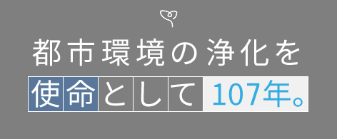 都市環境の浄化を使命として100年。